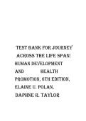 TEST BANK FOR JOURNEY ACROSS THE LIFE SPAN HUMAN DEVELOPMENT AND HEALTH PROMOTION 6TH EDITION BY ELAINE U&period; POLAN AND DAPHNE R&period; TAYLOR COMPLETE QUESTIONS AND ANSWERS&NewLine;
