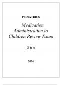 PEDIATRICS MEDICATION ADMINISTRATION TO CHILDREN REVIEW EXAM Q & A 2024