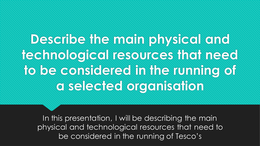 BTEC Business - Unit 2 - Business Resources - P3 - Describe the main physical and technological resources that need to be considered in the running of a selected organisation.