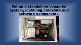  Set up a standalone computer system installing hardware and software components