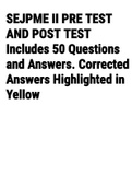 Exam (elaborations) SEJPME II PRE TEST AND POST TEST Includes 50 Questions and Answers. Corrected Answers Highlighted in Yellow 