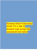 Arizona State University ASM 275 LAB 12 trauma type projectile assesment test latest